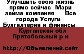Улучшить свою жизнь прямо сейчас, Мэри займа компания.  - Все города Услуги » Бухгалтерия и финансы   . Курганская обл.,Притобольный р-н